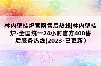 林内壁挂炉官网售后热线|林内壁挂炉-全国统一24小时官方400售后服务热线(2023-已更新）